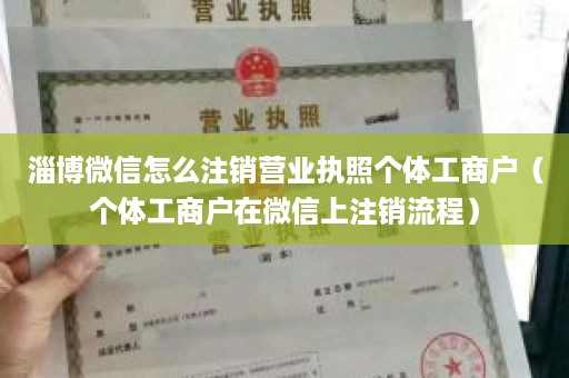 淄博微信怎么注销营业执照个体工商户（个体工商户在微信上注销流程）