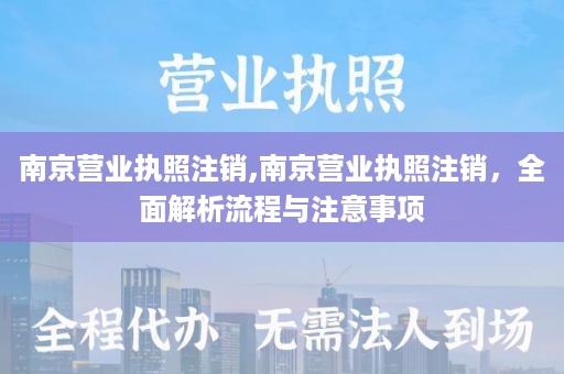 南京营业执照注销,南京营业执照注销，全面解析流程与注意事项