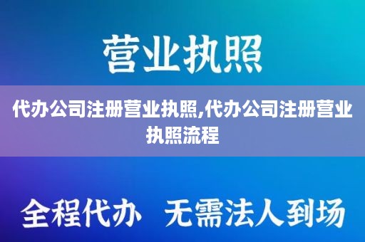代办公司注册营业执照,代办公司注册营业执照流程