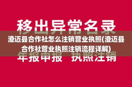 澄迈县合作社怎么注销营业执照(澄迈县合作社营业执照注销流程详解)