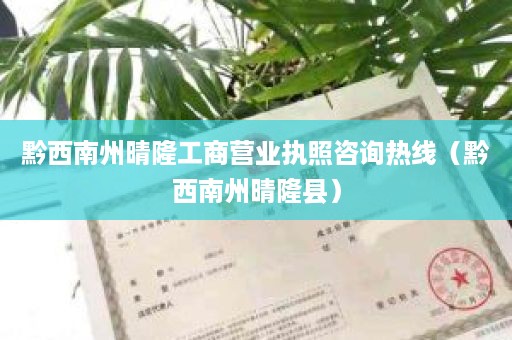 黔西南州晴隆工商营业执照咨询热线（黔西南州晴隆县）