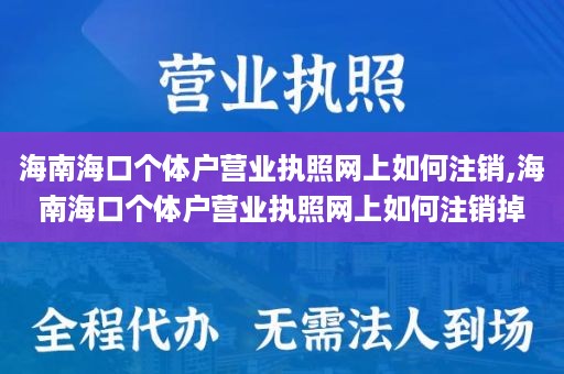 海南海口个体户营业执照网上如何注销,海南海口个体户营业执照网上如何注销掉