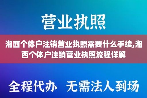 湘西个体户注销营业执照需要什么手续,湘西个体户注销营业执照流程详解