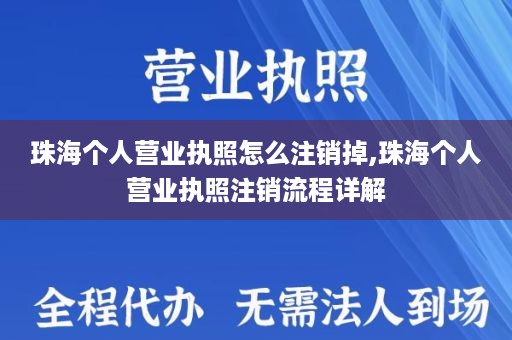 珠海个人营业执照怎么注销掉,珠海个人营业执照注销流程详解