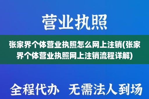 张家界个体营业执照怎么网上注销(张家界个体营业执照网上注销流程详解)