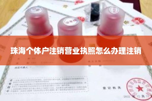 珠海个体户注销营业执照怎么办理注销