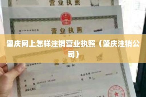 肇庆网上怎样注销营业执照（肇庆注销公司）