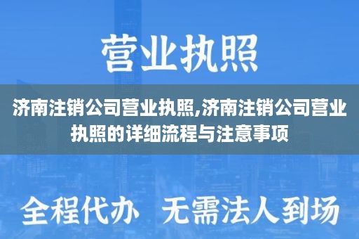 济南注销公司营业执照,济南注销公司营业执照的详细流程与注意事项