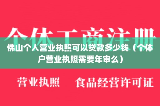 佛山个人营业执照可以贷款多少钱（个体户营业执照需要年审么）