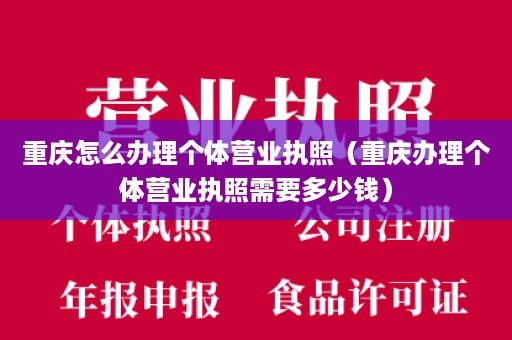 重庆怎么办理个体营业执照（重庆办理个体营业执照需要多少钱）