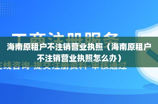 海南原租户不注销营业执照（海南原租户不注销营业执照怎么办）