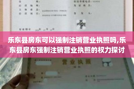 乐东县房东可以强制注销营业执照吗,乐东县房东强制注销营业执照的权力探讨