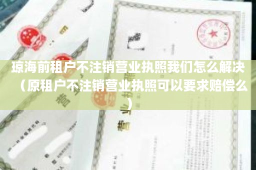 琼海前租户不注销营业执照我们怎么解决（原租户不注销营业执照可以要求赔偿么）