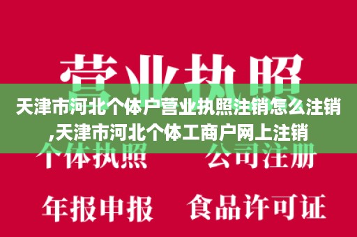 天津市河北个体户营业执照注销怎么注销,天津市河北个体工商户网上注销