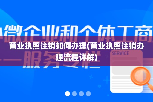 营业执照注销如何办理(营业执照注销办理流程详解)