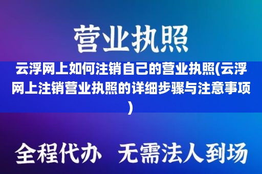 云浮网上如何注销自己的营业执照(云浮网上注销营业执照的详细步骤与注意事项)