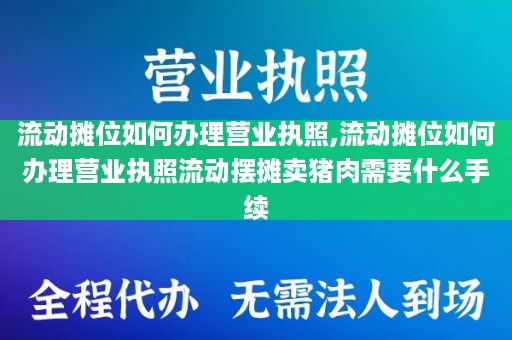 流动摊位如何办理营业执照,流动摊位如何办理营业执照流动摆摊卖猪肉需要什么手续
