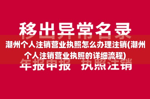 潮州个人注销营业执照怎么办理注销(潮州个人注销营业执照的详细流程)