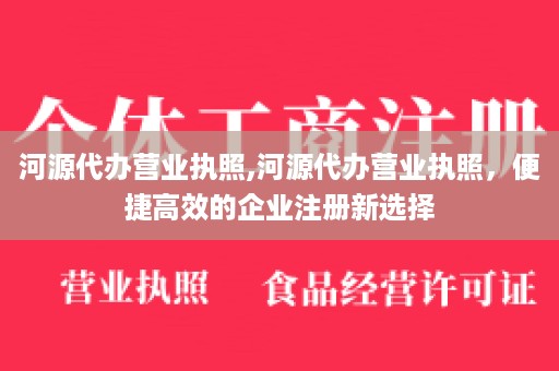 河源代办营业执照,河源代办营业执照，便捷高效的企业注册新选择