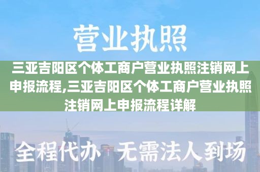 三亚吉阳区个体工商户营业执照注销网上申报流程,三亚吉阳区个体工商户营业执照注销网上申报流程详解