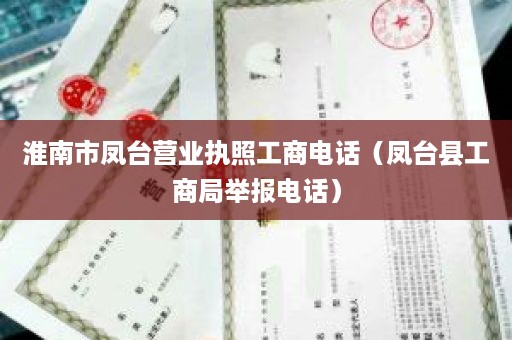 淮南市凤台营业执照工商电话（凤台县工商局举报电话）