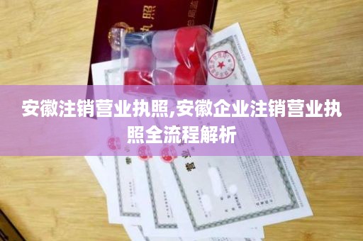 安徽注销营业执照,安徽企业注销营业执照全流程解析