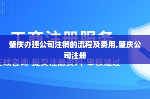 肇庆办理公司注销的流程及费用,肇庆公司注册