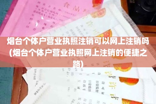 烟台个体户营业执照注销可以网上注销吗(烟台个体户营业执照网上注销的便捷之路)