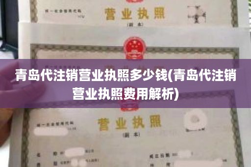 青岛代注销营业执照多少钱(青岛代注销营业执照费用解析)