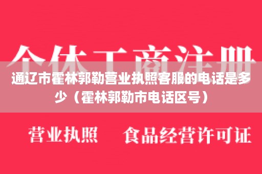 通辽市霍林郭勒营业执照客服的电话是多少（霍林郭勒市电话区号）