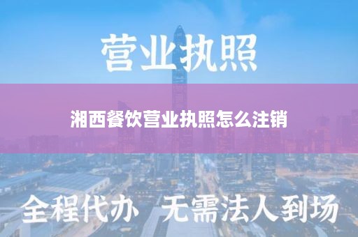 湘西餐饮营业执照怎么注销