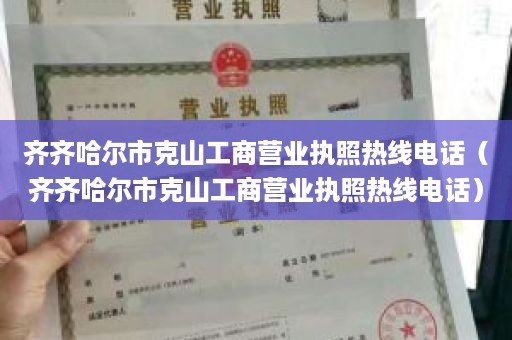 齐齐哈尔市克山工商营业执照热线电话（齐齐哈尔市克山工商营业执照热线电话）