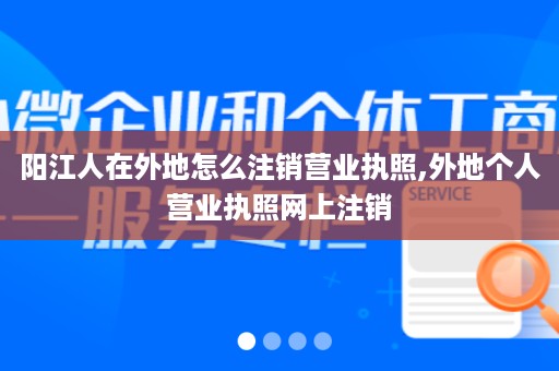 阳江人在外地怎么注销营业执照,外地个人营业执照网上注销
