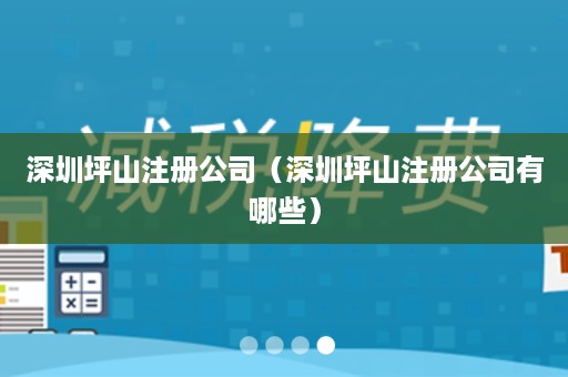 深圳坪山注册公司（深圳坪山注册公司有哪些）
