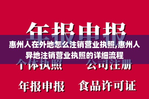 惠州人在外地怎么注销营业执照,惠州人异地注销营业执照的详细流程