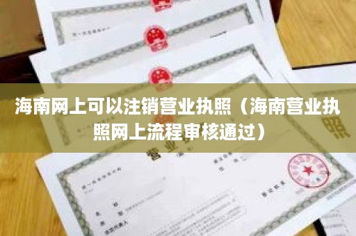 海南网上可以注销营业执照（海南营业执照网上流程审核通过）