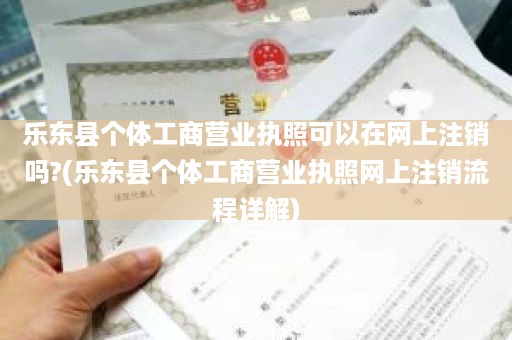 乐东县个体工商营业执照可以在网上注销吗?(乐东县个体工商营业执照网上注销流程详解)