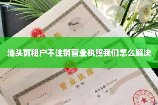 汕头前租户不注销营业执照我们怎么解决