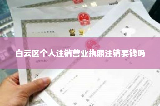 白云区个人注销营业执照注销要钱吗