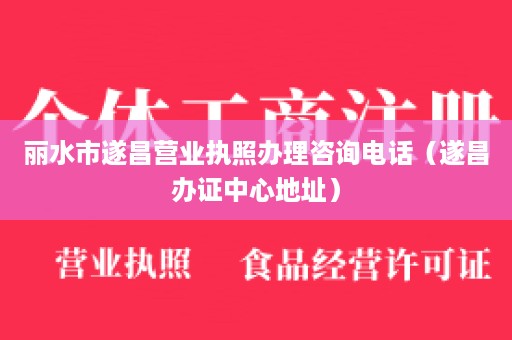 丽水市遂昌营业执照办理咨询电话（遂昌办证中心地址）