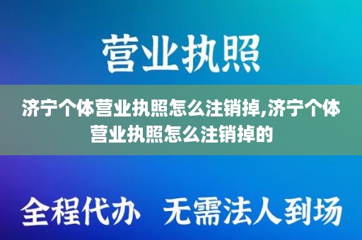 济宁个体营业执照怎么注销掉,济宁个体营业执照怎么注销掉的