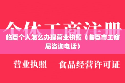 临夏个人怎么办理营业执照（临夏市工商局咨询电话）