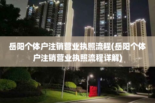 岳阳个体户注销营业执照流程(岳阳个体户注销营业执照流程详解)