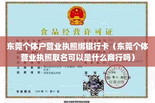 东莞个体户营业执照绑银行卡（东莞个体营业执照取名可以是什么商行吗）
