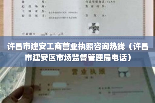 许昌市建安工商营业执照咨询热线（许昌市建安区市场监督管理局电话）