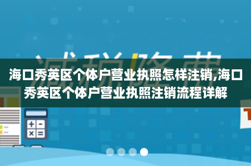 海口秀英区个体户营业执照怎样注销,海口秀英区个体户营业执照注销流程详解