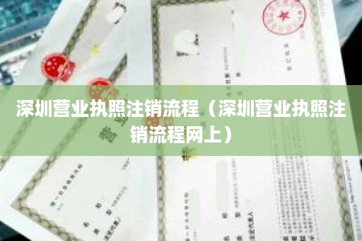 深圳营业执照注销流程（深圳营业执照注销流程网上）