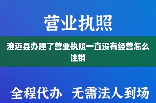澄迈县办理了营业执照一直没有经营怎么注销