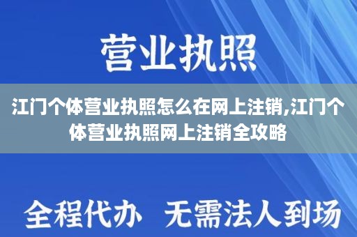 江门个体营业执照怎么在网上注销,江门个体营业执照网上注销全攻略