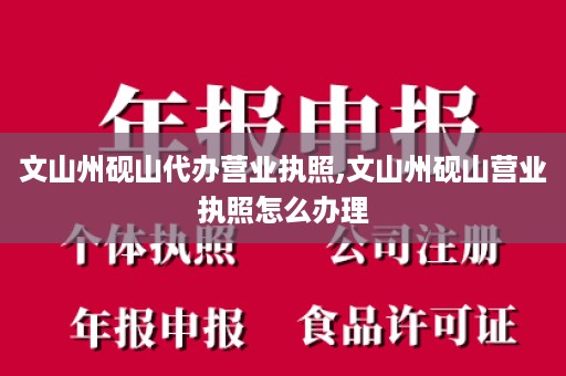 文山州砚山代办营业执照,文山州砚山营业执照怎么办理